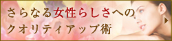 さらなる女性らしさへのクオリティアップ